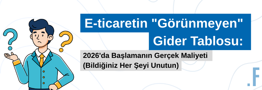 E-ticaretin "Görünmeyen" Gider Tablosu: 2026'da Başlamanın Gerçek Maliyeti